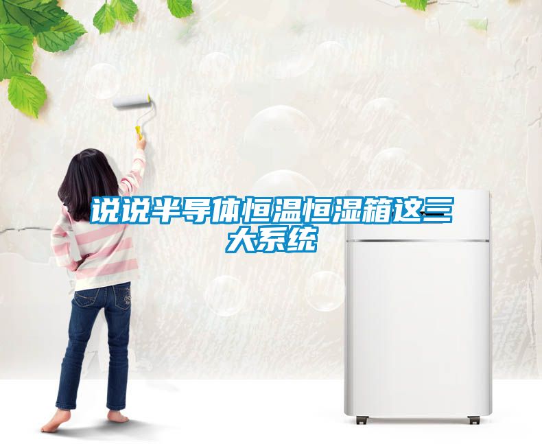 說說半導體恒溫恒濕箱這三大系統