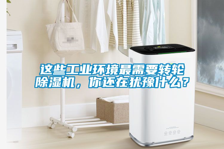 這些工業環境最需要轉輪除濕機，你還在猶豫什么？