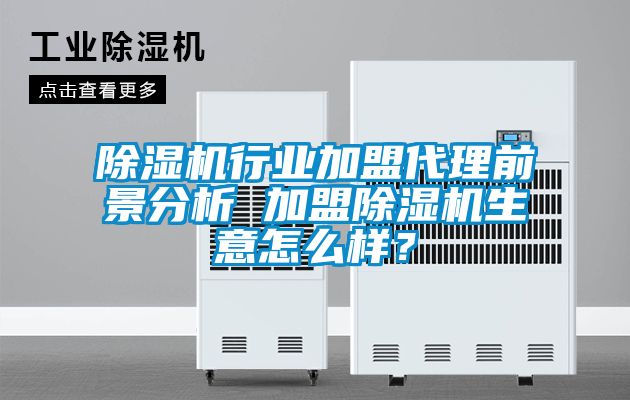 除濕機行業加盟代理前景分析 加盟除濕機生意怎么樣？