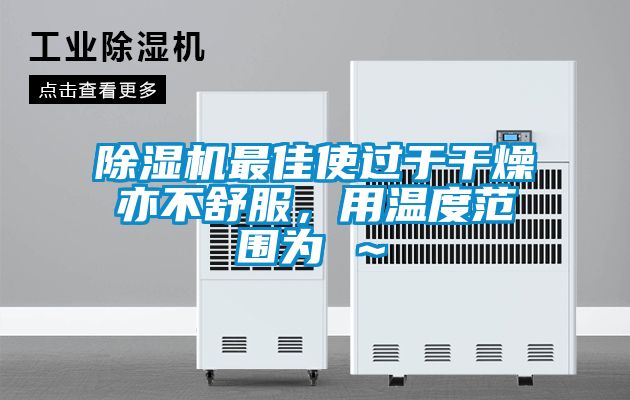 除濕機最佳使過于干燥亦不舒服，用溫度范圍為℃～℃