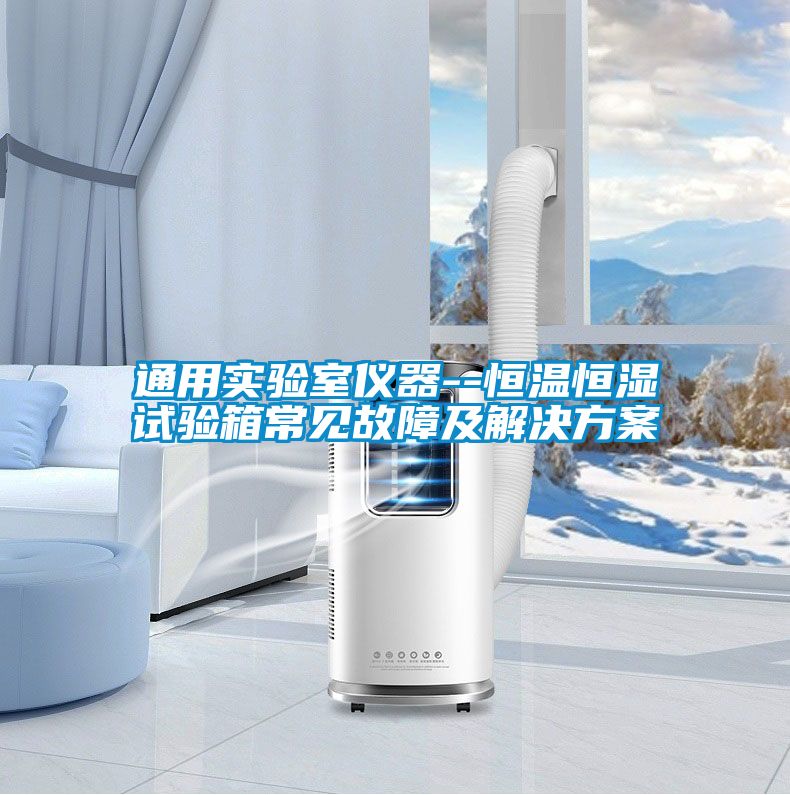 通用實(shí)驗室儀器--恒溫恒濕試驗箱常見故障及解決方案