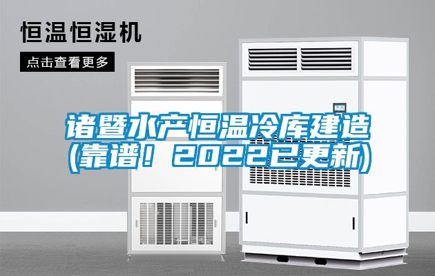 諸暨水產(chǎn)恒溫冷庫建造(靠譜！2022已更新)
