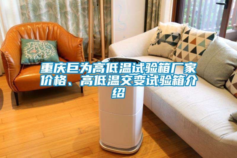 重慶巨為高低溫試驗箱廠家價格、高低溫交變試驗箱介紹