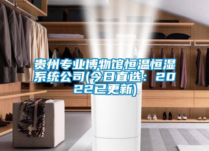 貴州專業博物館恒溫恒濕系統公司(今日直選：2022已更新)