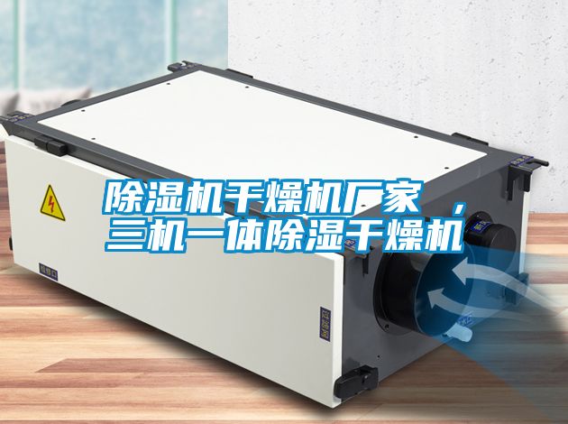 除濕機(jī)干燥機(jī)廠家 ，三機(jī)一體除濕干燥機(jī)