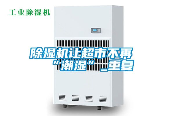 除濕機讓超市不再“潮濕”_重復(fù)