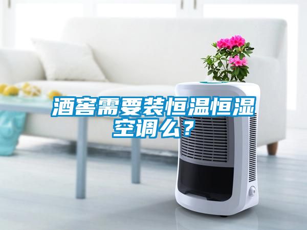 酒窖需要裝恒溫恒濕空調(diào)么？