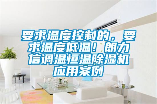 要求溫度控制的，要求溫度低溫！朗力信調(diào)溫恒溫除濕機(jī)應(yīng)用案例