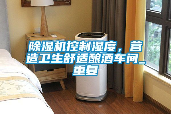 除濕機控制濕度，營造衛(wèi)生舒適釀酒車間_重復