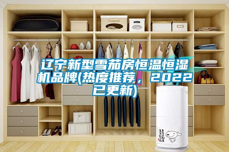 遼寧新型雪茄房恒溫恒濕機(jī)品牌(熱度推薦，2022已更新)