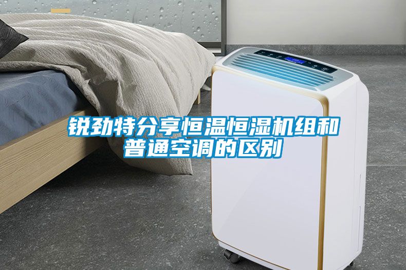 銳勁特分享恒溫恒濕機(jī)組和普通空調(diào)的區(qū)別