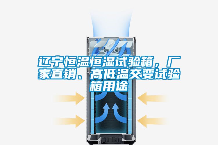 遼寧恒溫恒濕試驗箱，廠家直銷、高低溫交變試驗箱用途