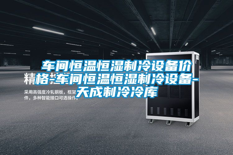 車間恒溫恒濕制冷設(shè)備價格-車間恒溫恒濕制冷設(shè)備-天成制冷冷庫