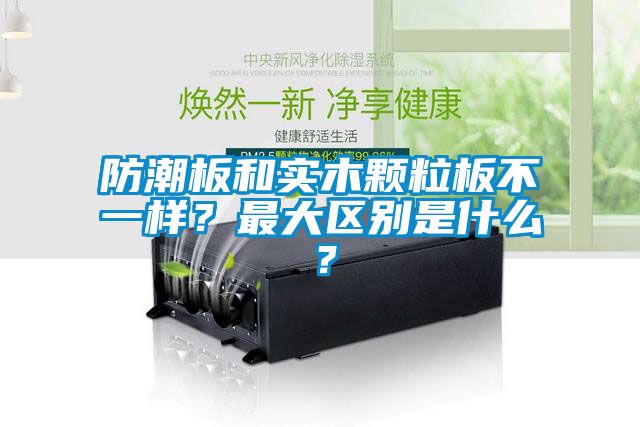 防潮板和實木顆粒板不一樣？最大區(qū)別是什么？