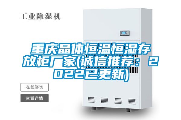 重慶晶體恒溫恒濕存放柜廠家(誠(chéng)信推薦：2022已更新)