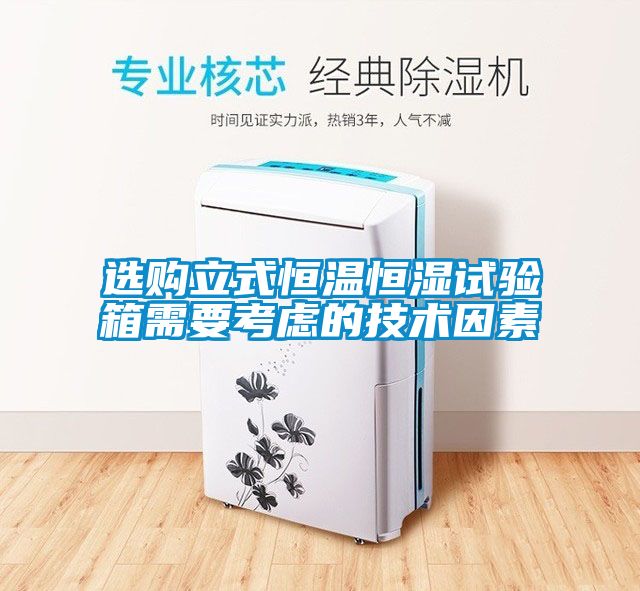 選購立式恒溫恒濕試驗(yàn)箱需要考慮的技術(shù)因素