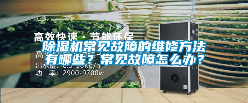 除濕機(jī)常見故障的維修方法有哪些？常見故障怎么辦？