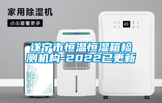 遂寧市恒溫恒濕箱檢測(cè)機(jī)構(gòu)-2022已更新