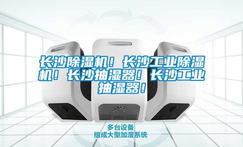 長沙除濕機！長沙工業除濕機！長沙抽濕器！長沙工業抽濕器！