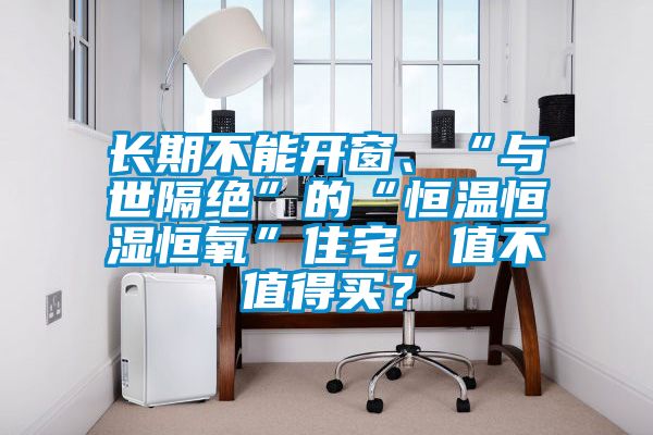 長期不能開窗、“與世隔絕”的“恒溫恒濕恒氧”住宅，值不值得買？