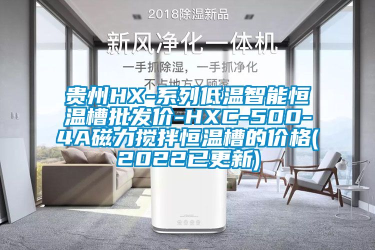 貴州HX-系列低溫智能恒溫槽批發(fā)價-HXC-500-4A磁力攪拌恒溫槽的價格(2022已更新)