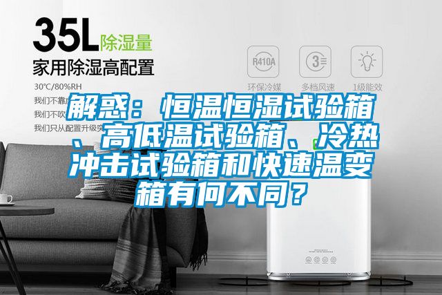 解惑：恒溫恒濕試驗箱、高低溫試驗箱、冷熱沖擊試驗箱和快速溫變箱有何不同？
