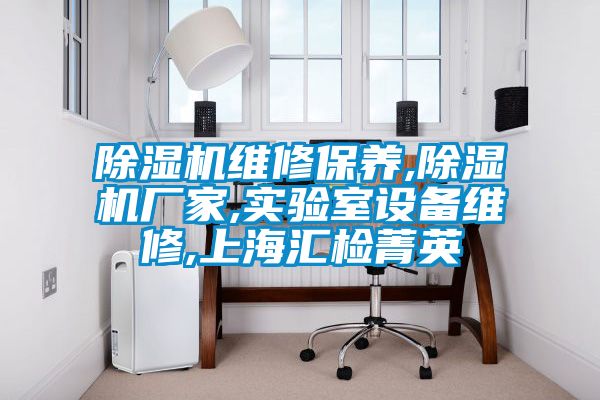 除濕機(jī)維修保養(yǎng),除濕機(jī)廠家,實驗室設(shè)備維修,上海匯檢菁英