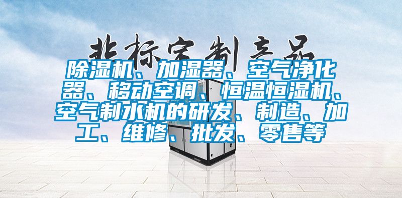 除濕機(jī)、加濕器、空氣凈化器、移動空調(diào)、恒溫恒濕機(jī)、空氣制水機(jī)的研發(fā)、制造、加工、維修、批發(fā)、零售等