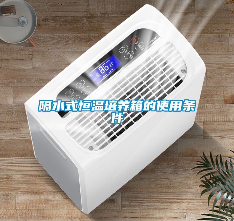 隔水式恒溫培養(yǎng)箱的使用條件