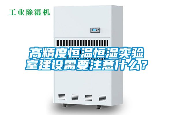 高精度恒溫恒濕實驗室建設需要注意什么？