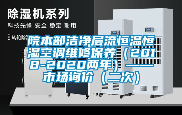 院本部潔凈層流恒溫恒濕空調(diào)維修保養(yǎng)（2018-2020兩年）——市場(chǎng)詢價(jià)（二次）