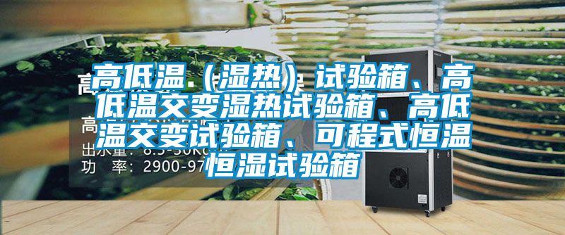 高低溫（濕熱）試驗箱、高低溫交變濕熱試驗箱、高低溫交變試驗箱、可程式恒溫恒濕試驗箱