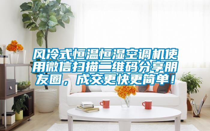 風(fēng)冷式恒溫恒濕空調(diào)機(jī)使用微信掃描二維碼分享朋友圈，成交更快更簡(jiǎn)單！