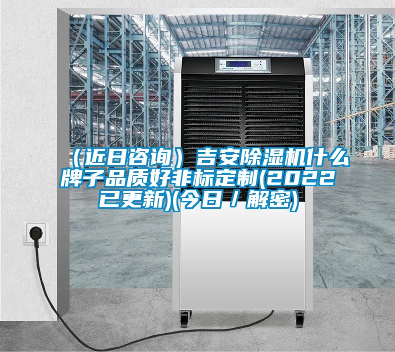 （近日咨詢）吉安除濕機什么牌子品質好非標定制(2022已更新)(今日／解密)