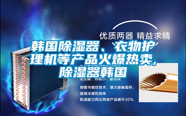 韓國除濕器、衣物護理機等產品火爆熱賣,除濕器韓國
