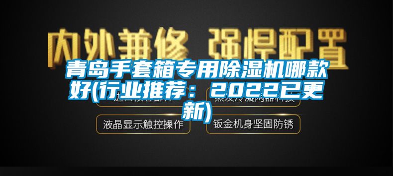 青島手套箱專用除濕機(jī)哪款好(行業(yè)推薦：2022已更新)