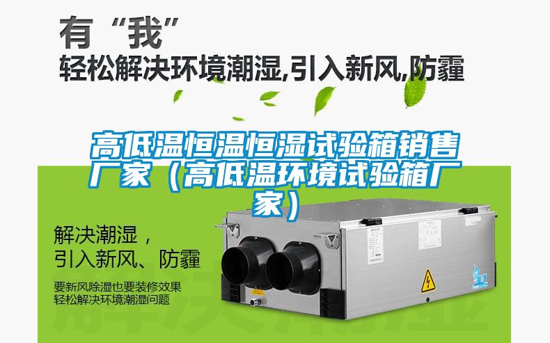 高低溫恒溫恒濕試驗(yàn)箱銷售廠家（高低溫環(huán)境試驗(yàn)箱廠家）