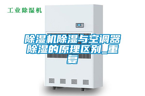 除濕機(jī)除濕與空調(diào)器除濕的原理區(qū)別_重復(fù)