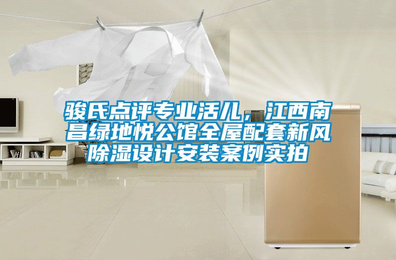 駿氏點評專業活兒，江西南昌綠地悅公館全屋配套新風除濕設計安裝案例實拍