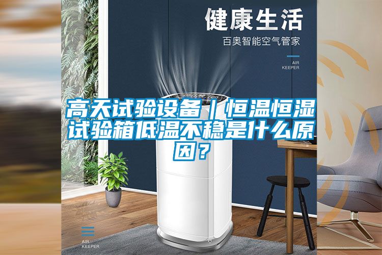 高天試驗(yàn)設(shè)備｜恒溫恒濕試驗(yàn)箱低溫不穩(wěn)是什么原因？