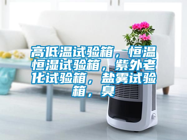 高低溫試驗(yàn)箱，恒溫恒濕試驗(yàn)箱，紫外老化試驗(yàn)箱，鹽霧試驗(yàn)箱，臭