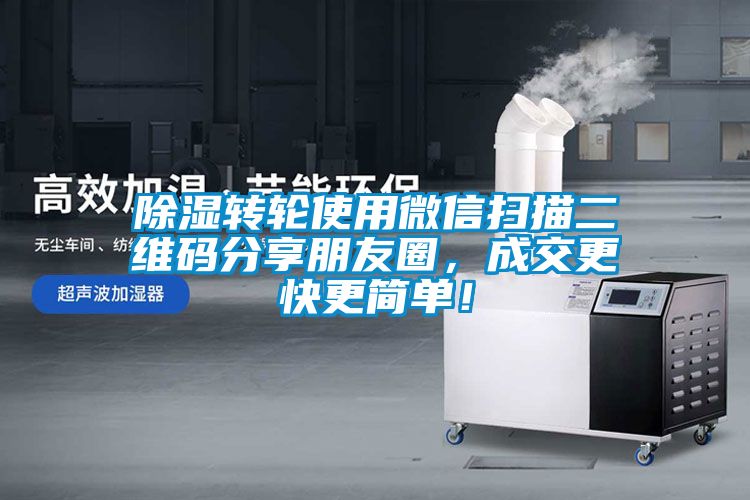 除濕轉輪使用微信掃描二維碼分享朋友圈，成交更快更簡單！