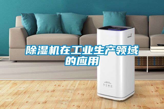 除濕機在工業生產領域的應用