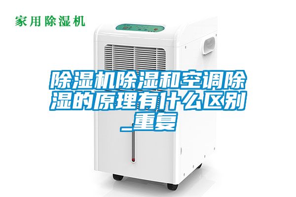 除濕機(jī)除濕和空調(diào)除濕的原理有什么區(qū)別_重復(fù)