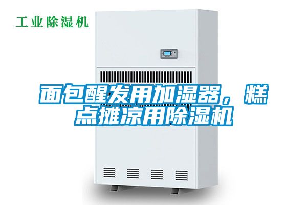 面包醒發(fā)用加濕器，糕點(diǎn)攤涼用除濕機(jī)