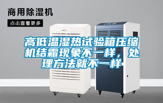 高低溫濕熱試驗箱壓縮機結霜現象不一樣，處理方法就不一樣