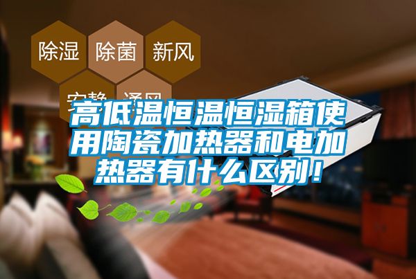 高低溫恒溫恒濕箱使用陶瓷加熱器和電加熱器有什么區(qū)別！