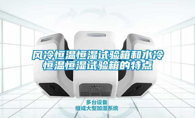 風冷恒溫恒濕試驗箱和水冷恒溫恒濕試驗箱的特點