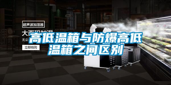 高低溫箱與防爆高低溫箱之間區(qū)別