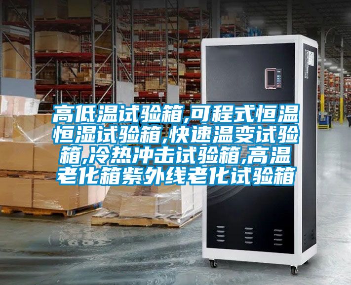 高低溫試驗(yàn)箱,可程式恒溫恒濕試驗(yàn)箱,快速溫變?cè)囼?yàn)箱,冷熱沖擊試驗(yàn)箱,高溫老化箱紫外線老化試驗(yàn)箱